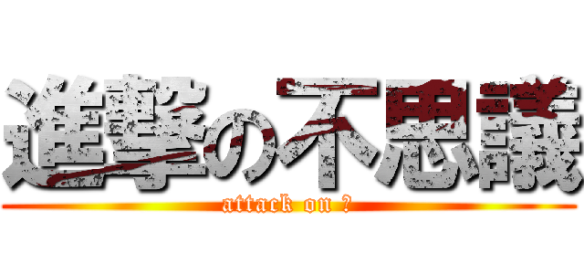 進撃の不思議 (attack on ？)