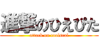 進撃のひえぴた (attack on coolseal)
