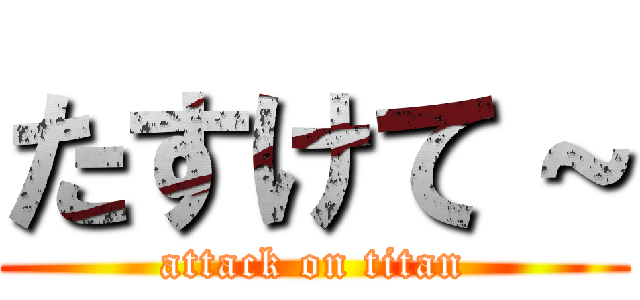 たすけて～ (attack on titan)