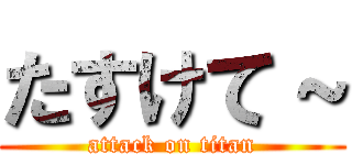 たすけて～ (attack on titan)