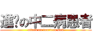 進擊の中二病患者 (attack on fourteen sick)