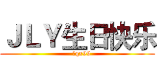 ＪＬＹ生日快乐 (    于qx99)