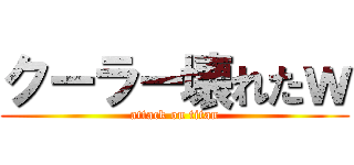 クーラー壊れたｗ (attack on titan)