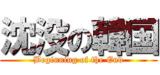 沈没の韓国 (Beginning of the End)