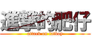 進撃的肥仔 (attack on fatboy)