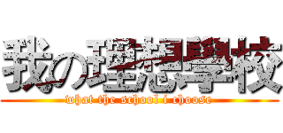 我の理想學校 (what the school i choose)