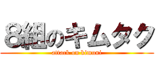 ８組のキムタク (attack on kimuni)