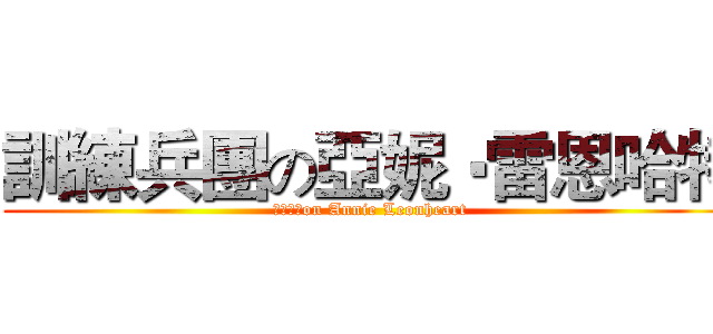 訓練兵團の亞妮‧雷恩哈特 (訓練兵團on Annie Leonheart)