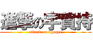 進撃の宇賀持 (attack on ugagee)