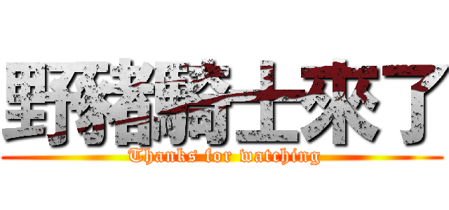 野豬騎士來了 ( Thanks for watching)