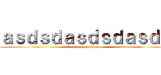 ａｓｄｓｄａｓｄｓｄａｓｄａ (attack on titan)