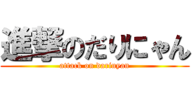 進撃のだりにゃん (attack on darinyan)