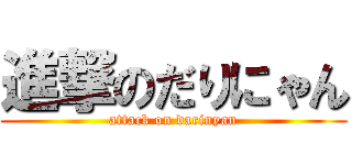 進撃のだりにゃん (attack on darinyan)