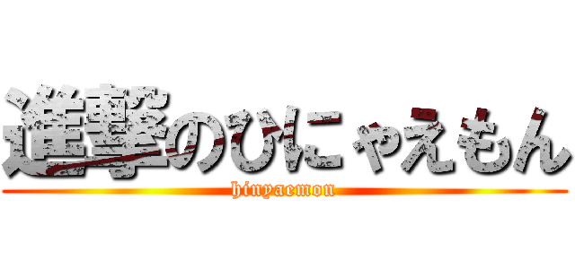 進撃のひにゃえもん (hinyaemon)