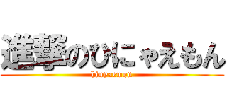 進撃のひにゃえもん (hinyaemon)
