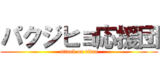 パクジヒョ応援団 (attack on titan)