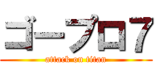 ゴープロ７ (attack on titan)