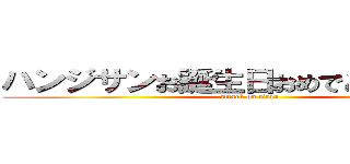 ハンジサンお誕生日おめでとうございます (attack on titan)