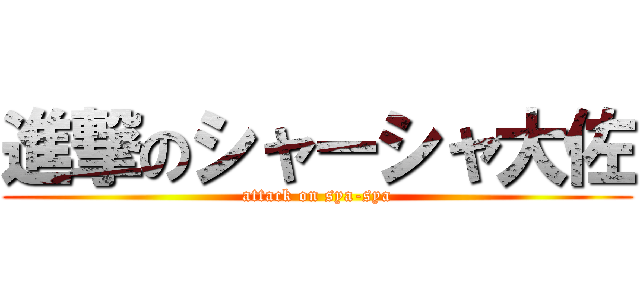 進撃のシャーシャ大佐 (attack on sya-sya)