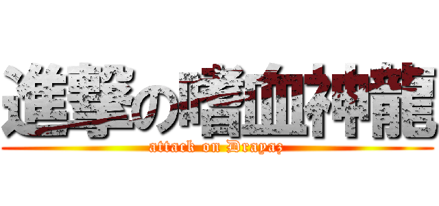 進撃の嗜血神龍 (attack on Drayaz)