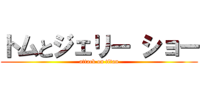 トムとジェリー ショー (attack on titan)