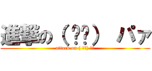 進撃の（ ᐛ👐） パァ (attack on ( ᐛ👐) パァ)