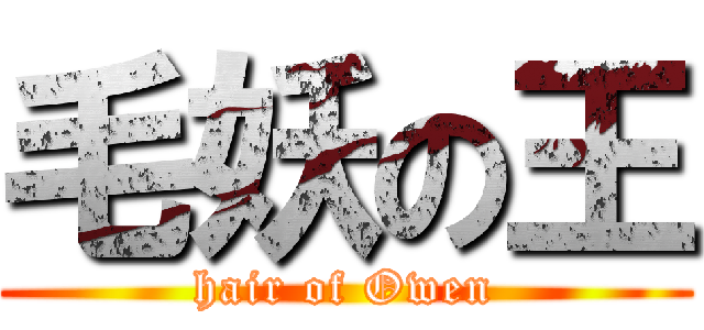 毛妖の王 (hair of Owen)