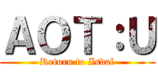 ＡＯＴ：Ｕ (Return to Isdal)