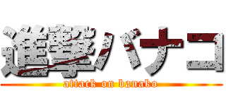 進撃バナコ (attack on banako)