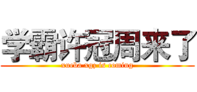 学霸许冠周来了 (xueba xgz is coming)