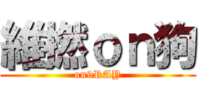 維撚ｏｎ狗 (on9RAY)