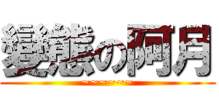 變態の阿月 (~~~~~~)