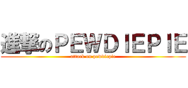 進撃のＰＥＷＤＩＥＰＩＥ (attack on pewdiepie)