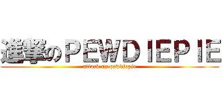 進撃のＰＥＷＤＩＥＰＩＥ (attack on pewdiepie)