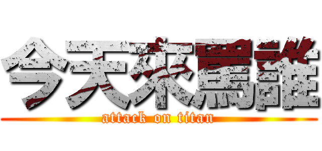 今天來罵誰 (attack on titan)