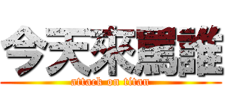 今天來罵誰 (attack on titan)