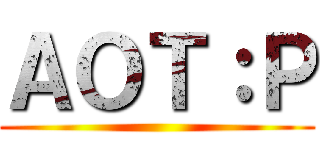 ＡＯＴ：Ｐ ()