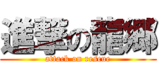 進撃の龍郷 (attack on rescue)