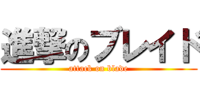 進撃のブレイド (attack on blade)