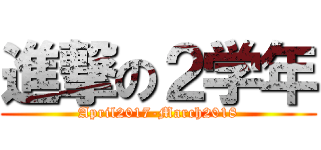 進撃の２学年 (April2017-March2018)