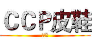 ＣＣＰ皮鞋 (帞薿埒)
