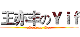 王亦丰のＹｉｆ (attack on titan)