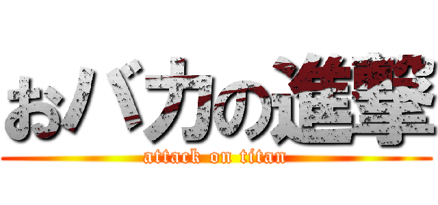 おバカの進撃 (attack on titan)