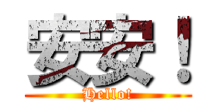 安安！ (Hello!)