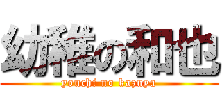 幼稚の和也 (youchi no kazuya)