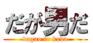 だが男だ (dagao to koda)