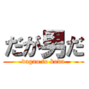 だが男だ (dagao to koda)