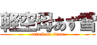 軽空母あず雪 (attack on titan)