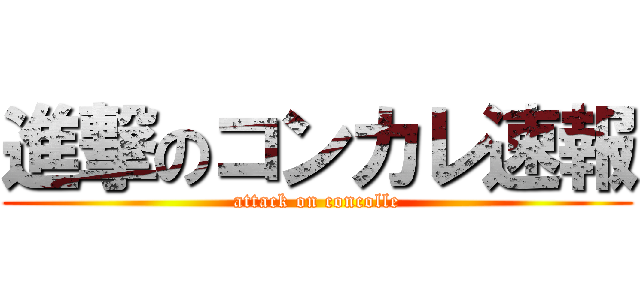 進撃のコンカレ速報 (attack on concolle)