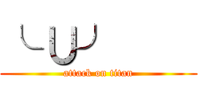 ╰ ∪╯     (attack on titan)